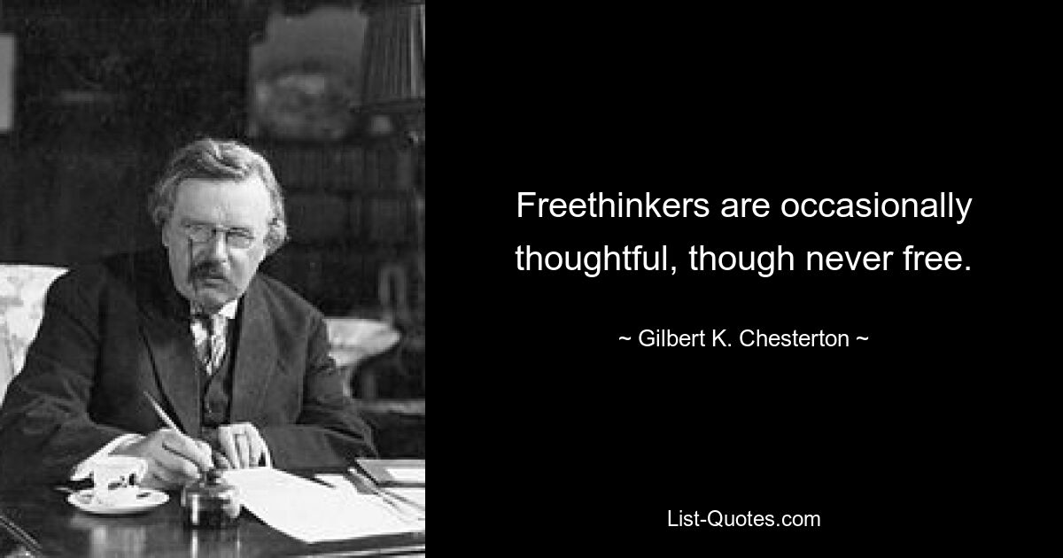 Freethinkers are occasionally thoughtful, though never free. — © Gilbert K. Chesterton