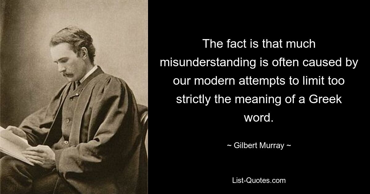 Tatsache ist, dass viele Missverständnisse oft durch unsere modernen Versuche verursacht werden, die Bedeutung eines griechischen Wortes zu streng einzuschränken. — © Gilbert Murray