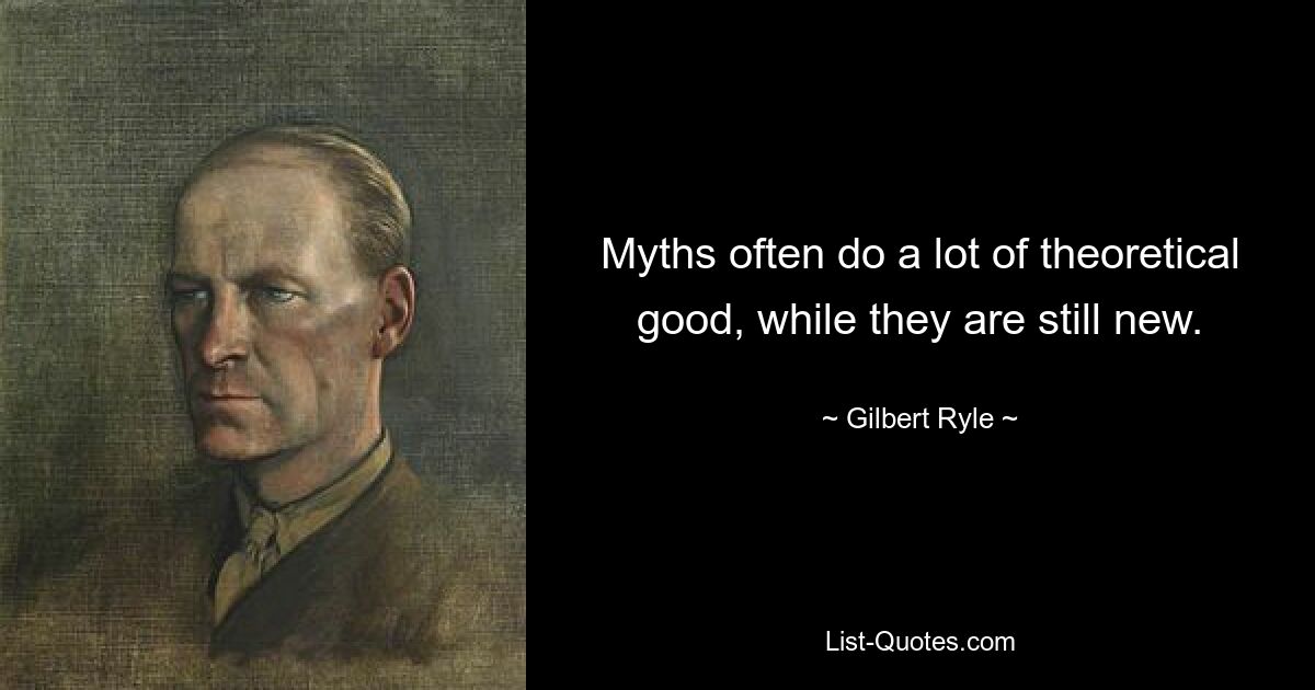 Myths often do a lot of theoretical good, while they are still new. — © Gilbert Ryle