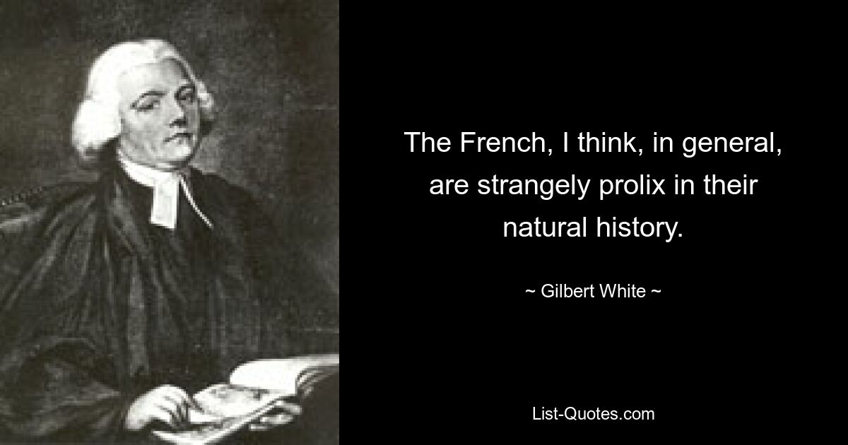 The French, I think, in general, are strangely prolix in their natural history. — © Gilbert White