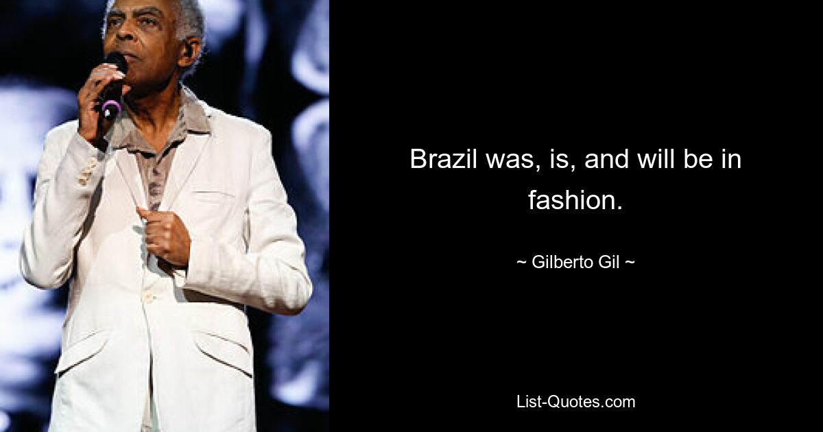 Brazil was, is, and will be in fashion. — © Gilberto Gil