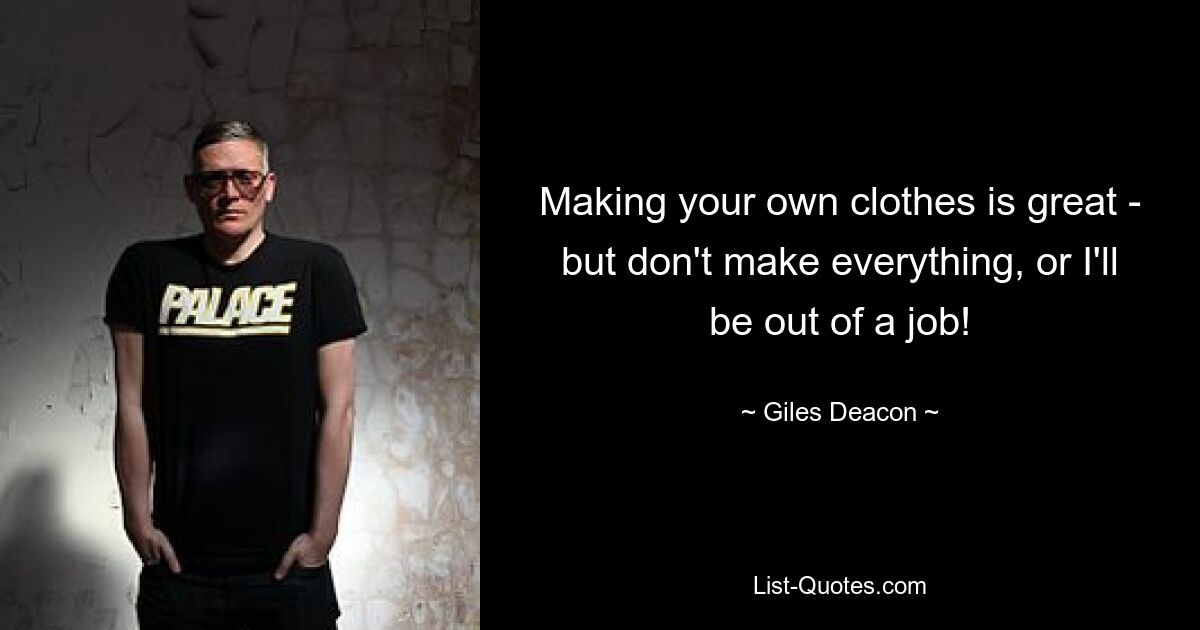 Making your own clothes is great - but don't make everything, or I'll be out of a job! — © Giles Deacon