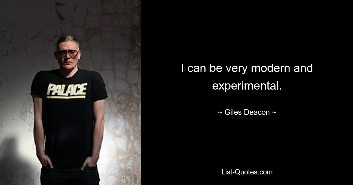 I can be very modern and experimental. — © Giles Deacon