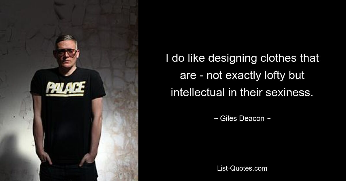 I do like designing clothes that are - not exactly lofty but intellectual in their sexiness. — © Giles Deacon