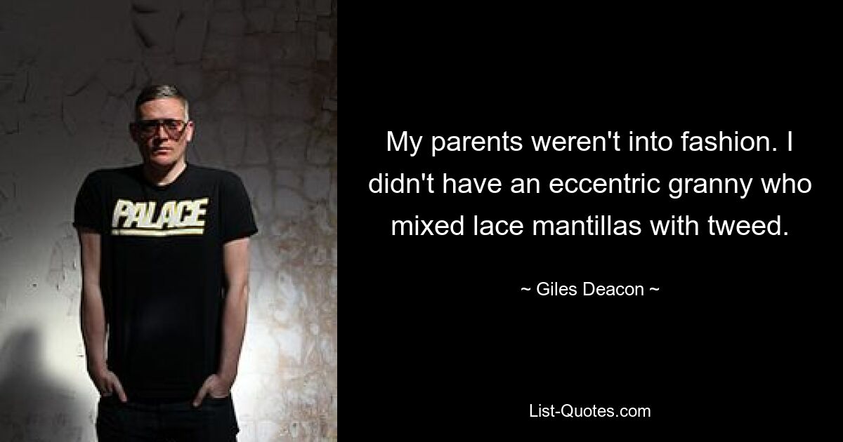 My parents weren't into fashion. I didn't have an eccentric granny who mixed lace mantillas with tweed. — © Giles Deacon