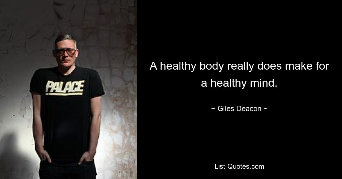 A healthy body really does make for a healthy mind. — © Giles Deacon