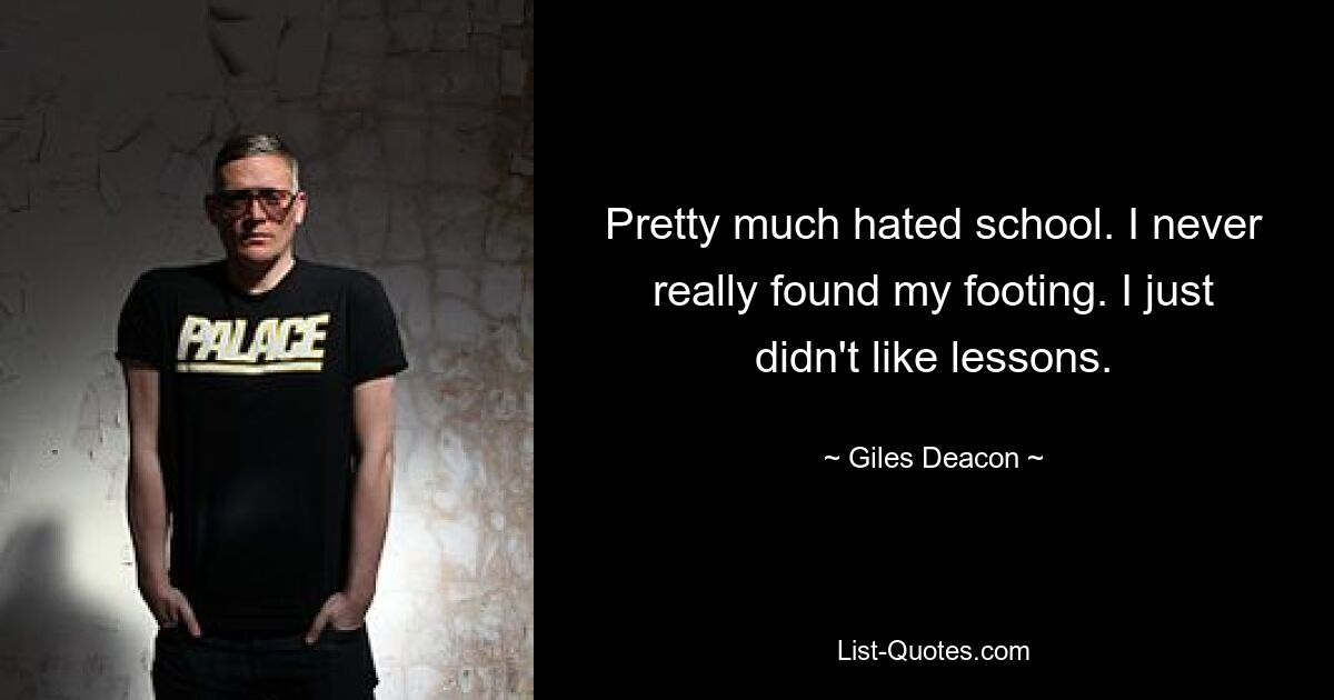 Pretty much hated school. I never really found my footing. I just didn't like lessons. — © Giles Deacon