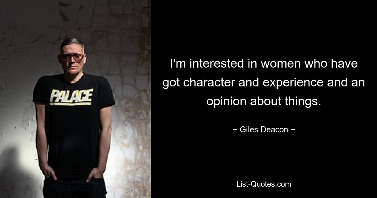 I'm interested in women who have got character and experience and an opinion about things. — © Giles Deacon