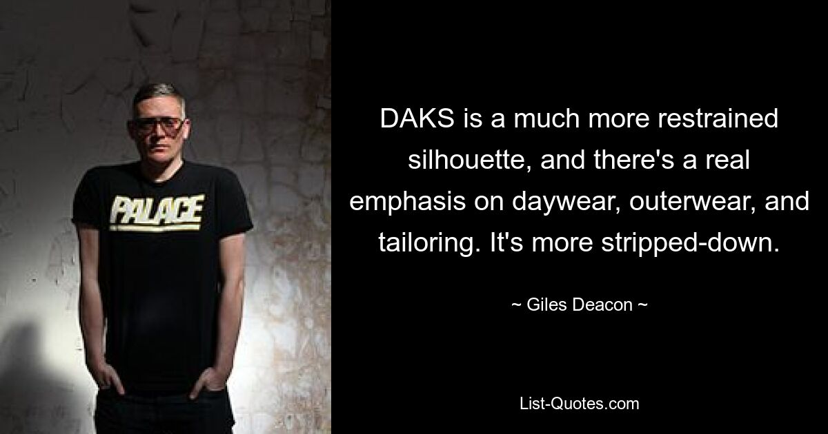 DAKS is a much more restrained silhouette, and there's a real emphasis on daywear, outerwear, and tailoring. It's more stripped-down. — © Giles Deacon