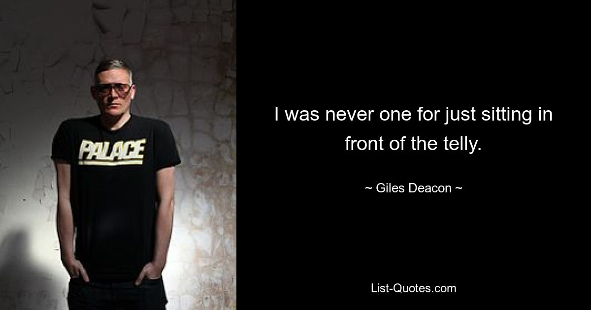 I was never one for just sitting in front of the telly. — © Giles Deacon