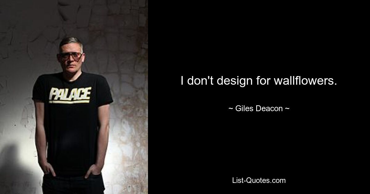 I don't design for wallflowers. — © Giles Deacon