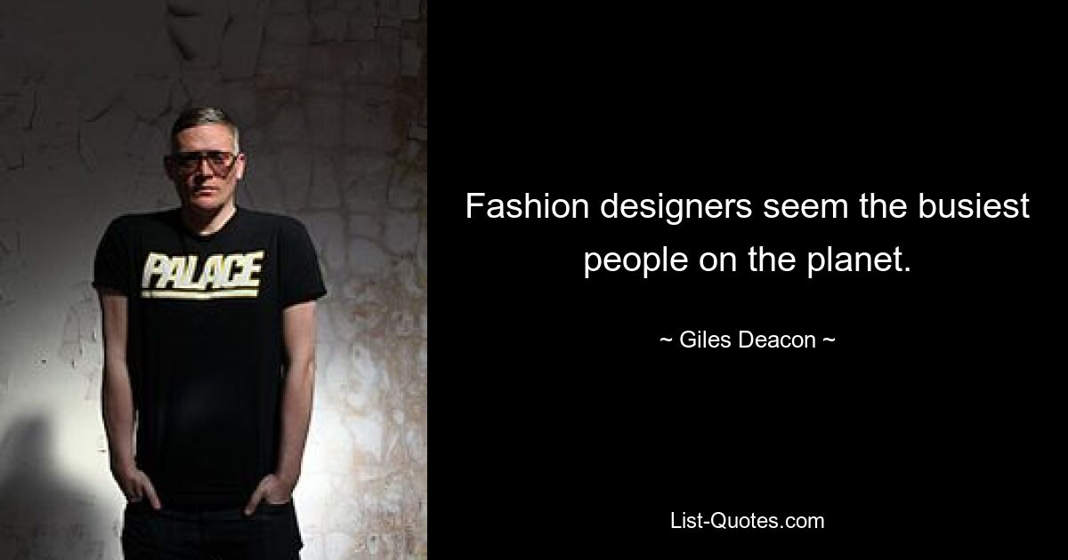 Fashion designers seem the busiest people on the planet. — © Giles Deacon