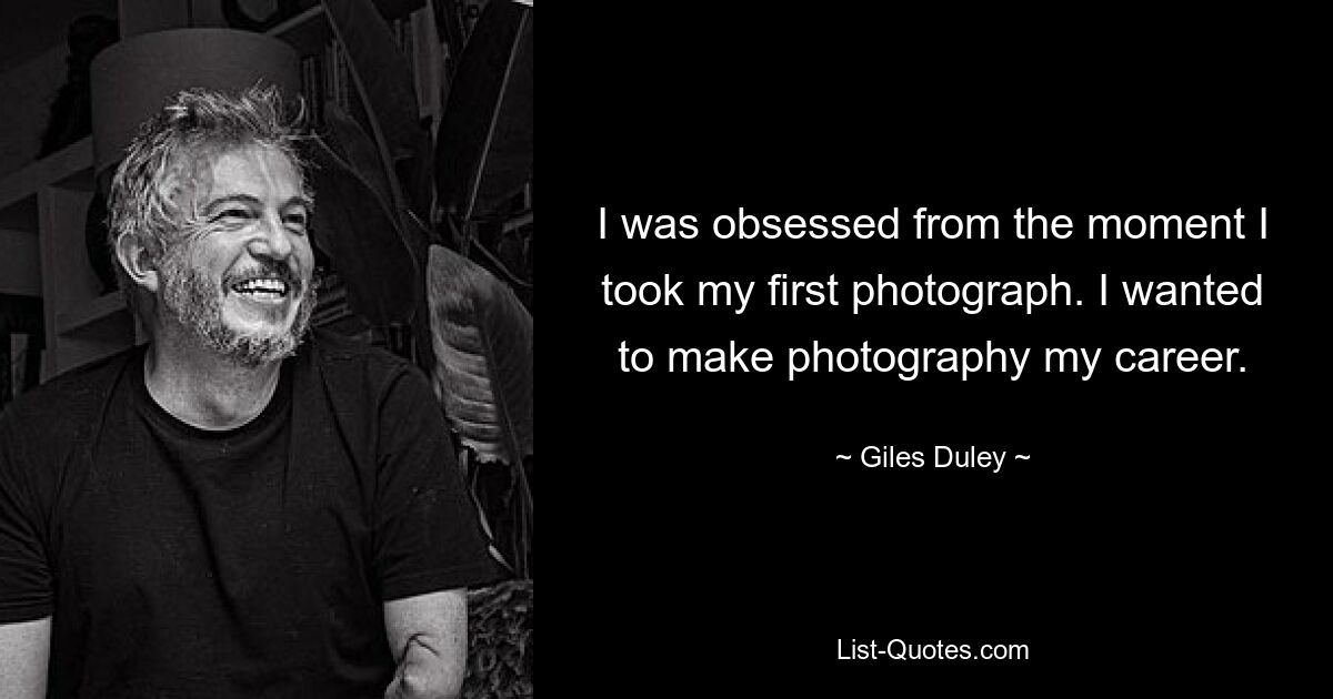 I was obsessed from the moment I took my first photograph. I wanted to make photography my career. — © Giles Duley