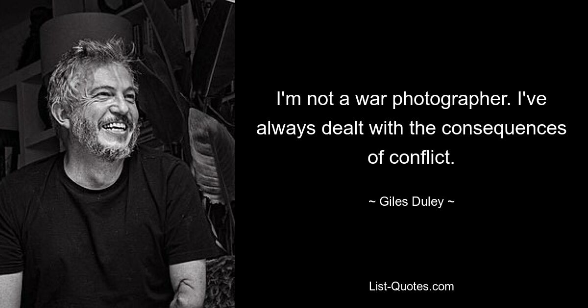 I'm not a war photographer. I've always dealt with the consequences of conflict. — © Giles Duley