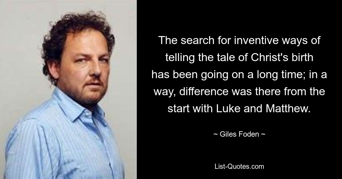 The search for inventive ways of telling the tale of Christ's birth has been going on a long time; in a way, difference was there from the start with Luke and Matthew. — © Giles Foden