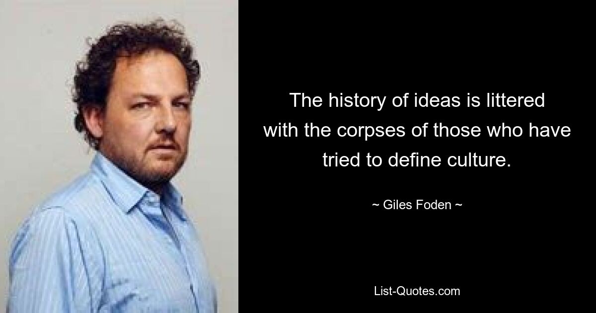 The history of ideas is littered with the corpses of those who have tried to define culture. — © Giles Foden