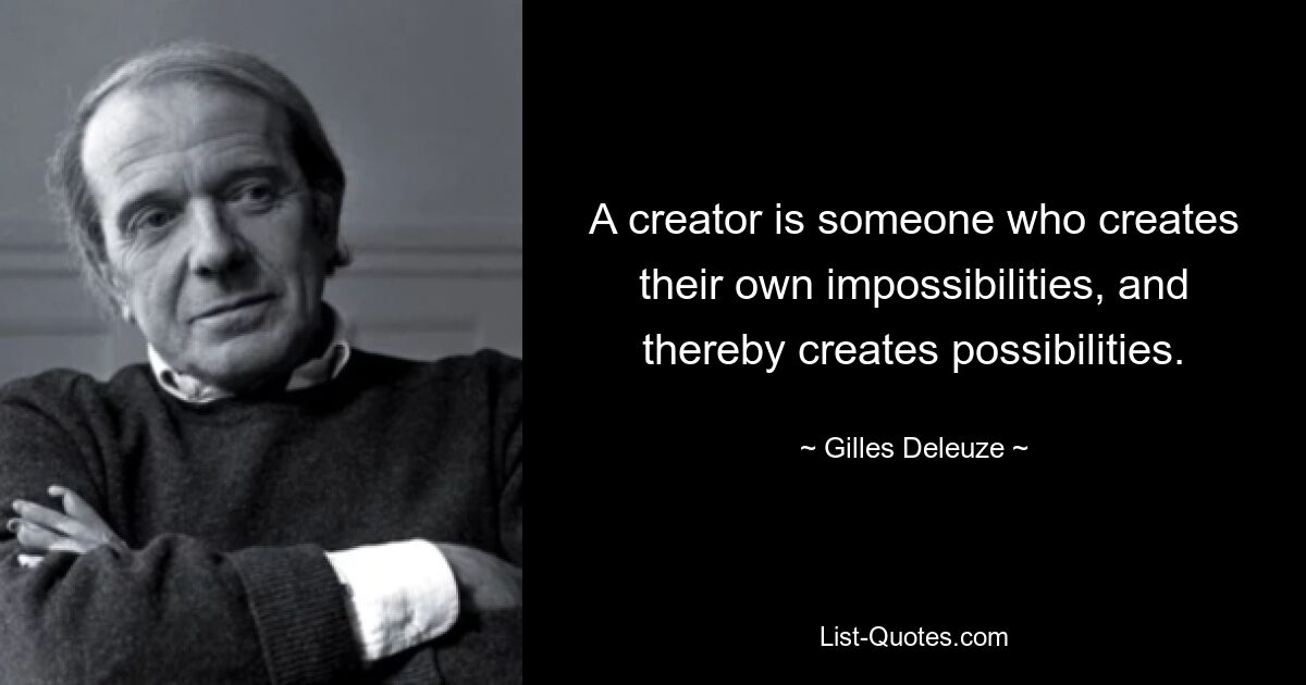 A creator is someone who creates their own impossibilities, and thereby creates possibilities. — © Gilles Deleuze