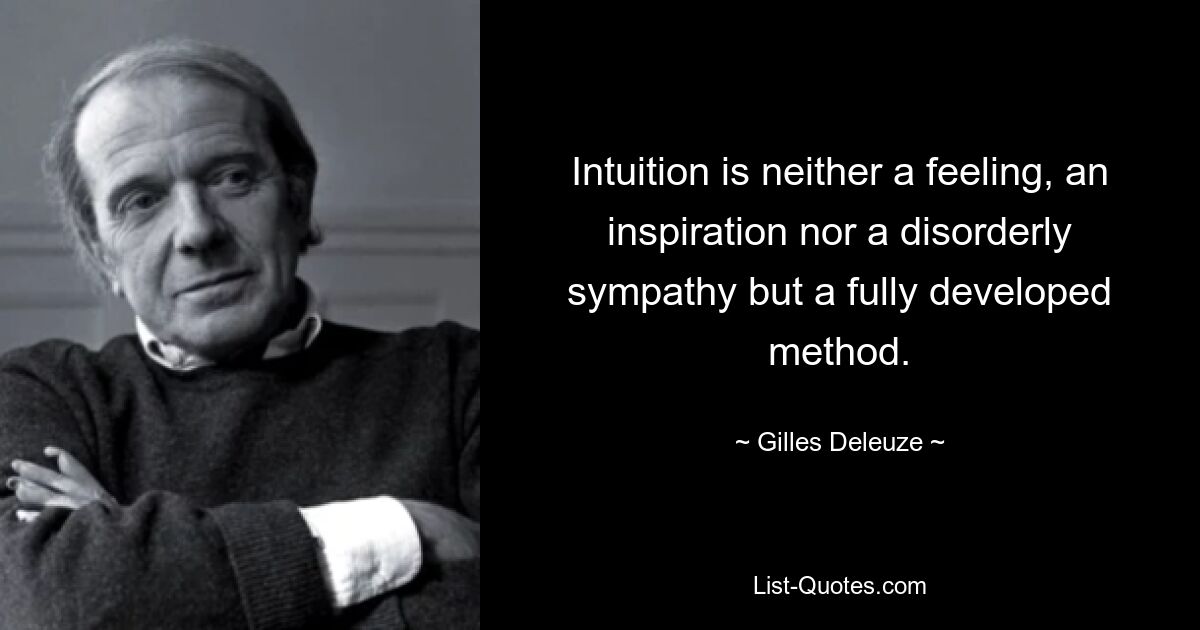 Intuition is neither a feeling, an inspiration nor a disorderly sympathy but a fully developed method. — © Gilles Deleuze