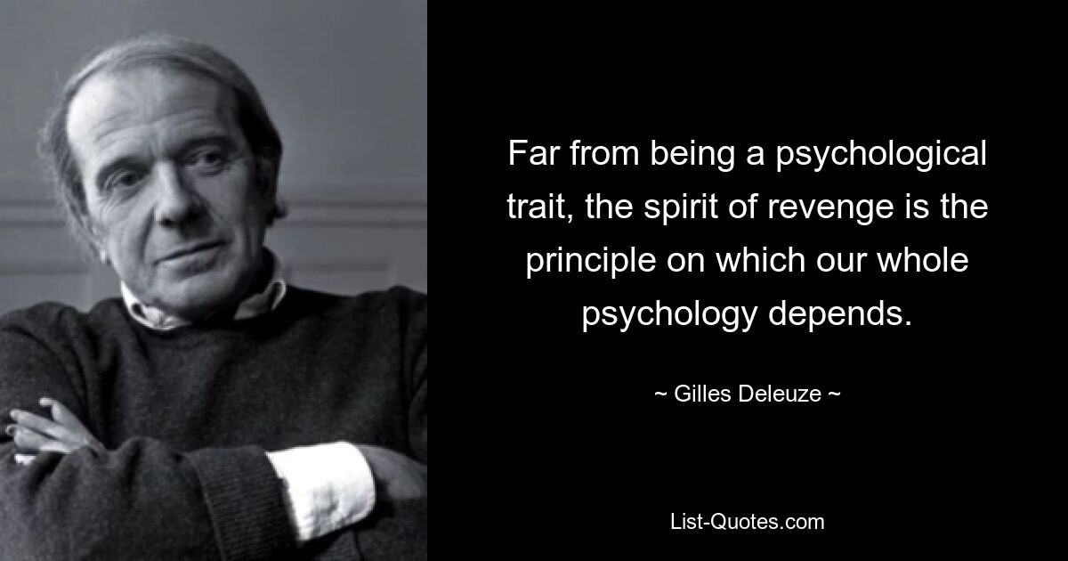 Far from being a psychological trait, the spirit of revenge is the principle on which our whole psychology depends. — © Gilles Deleuze