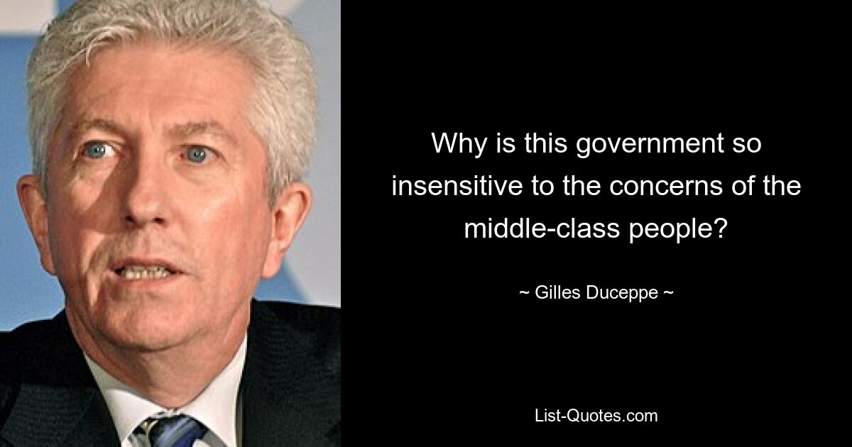 Why is this government so insensitive to the concerns of the middle-class people? — © Gilles Duceppe