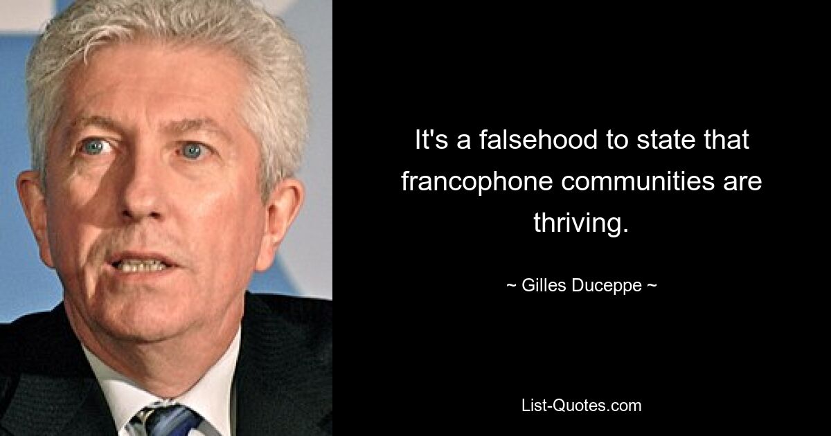 It's a falsehood to state that francophone communities are thriving. — © Gilles Duceppe