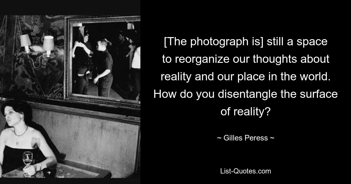 [The photograph is] still a space to reorganize our thoughts about reality and our place in the world. How do you disentangle the surface of reality? — © Gilles Peress