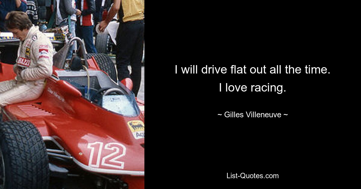 I will drive flat out all the time. I love racing. — © Gilles Villeneuve