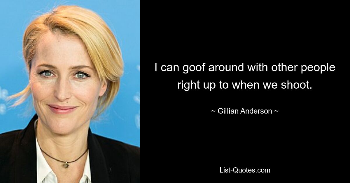 Ich kann bis zum Dreh mit anderen Leuten herumalbern. — © Gillian Anderson 