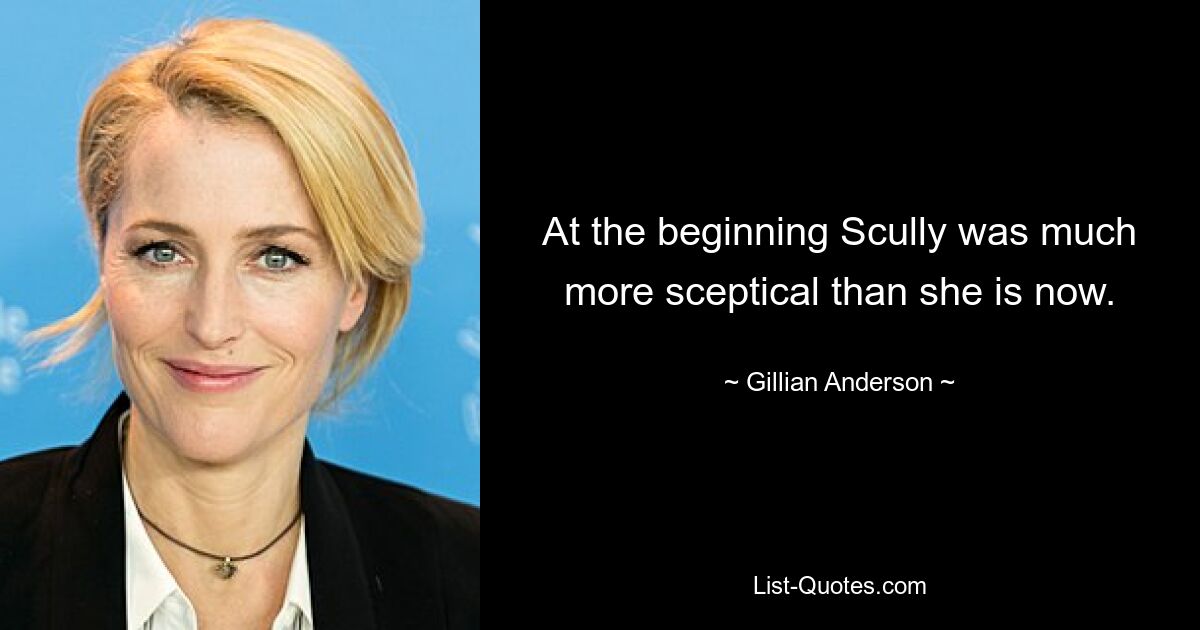 At the beginning Scully was much more sceptical than she is now. — © Gillian Anderson