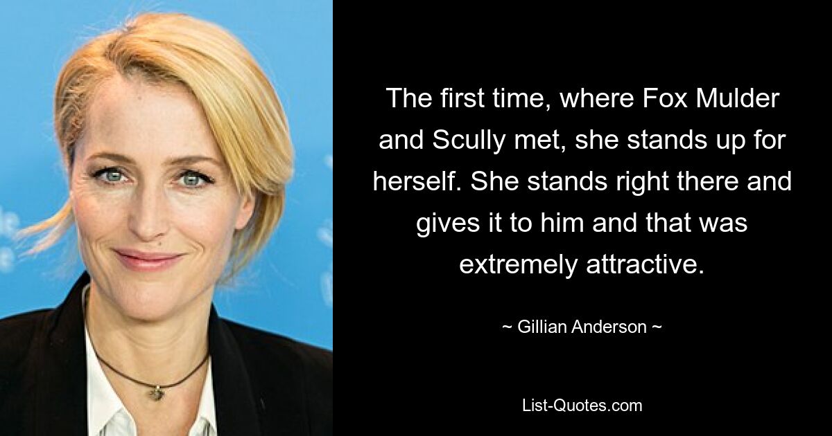 Als sich Fox Mulder und Scully zum ersten Mal trafen, steht sie für sich selbst ein. Sie steht genau da und gibt es ihm und das war äußerst attraktiv. — © Gillian Anderson 