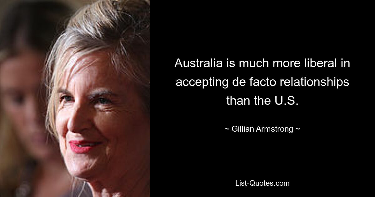 Australia is much more liberal in accepting de facto relationships than the U.S. — © Gillian Armstrong