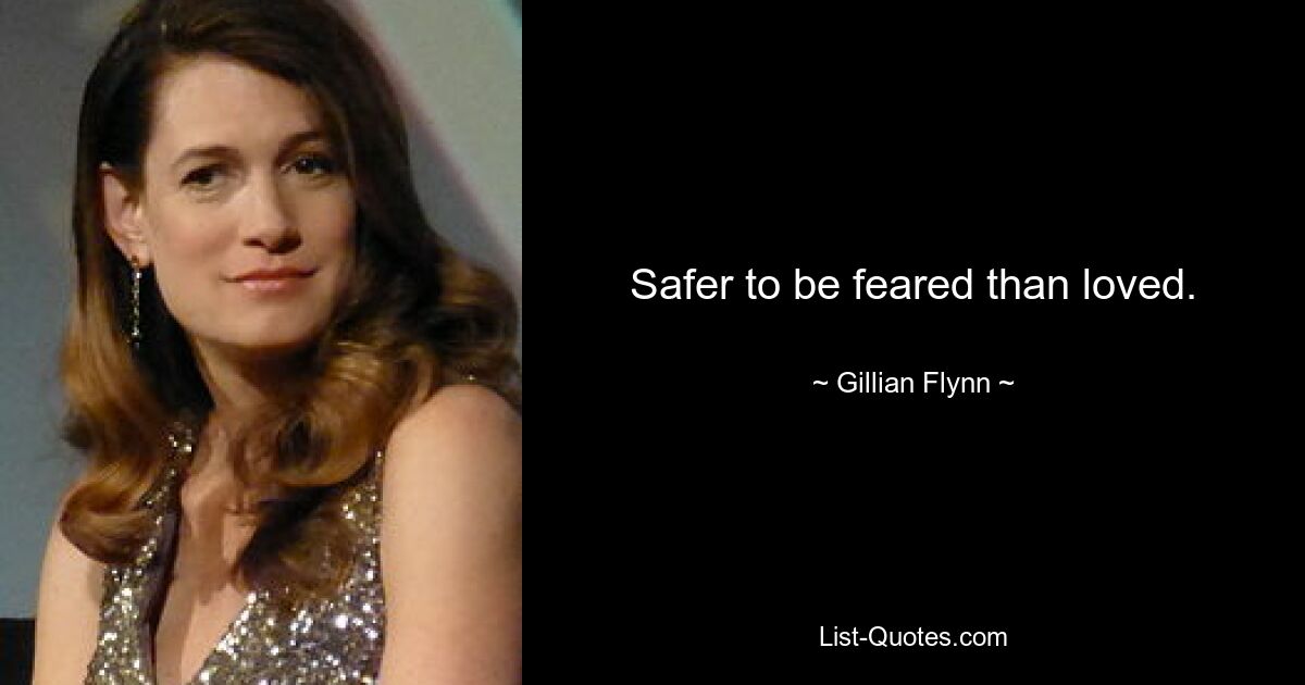 Safer to be feared than loved. — © Gillian Flynn