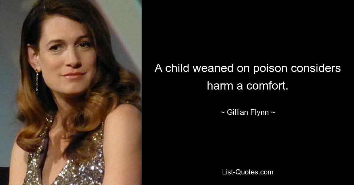 A child weaned on poison considers harm a comfort. — © Gillian Flynn