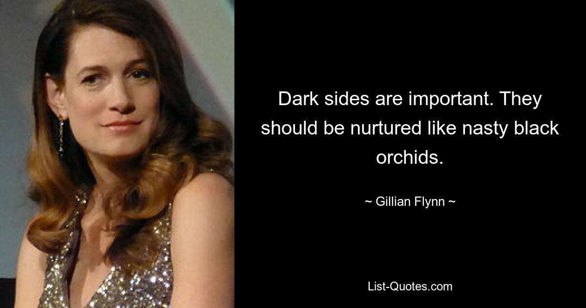 Dark sides are important. They should be nurtured like nasty black orchids. — © Gillian Flynn