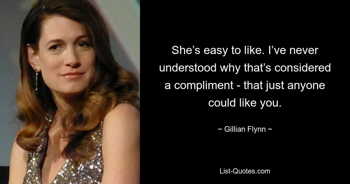 She’s easy to like. I’ve never understood why that’s considered a compliment - that just anyone could like you. — © Gillian Flynn