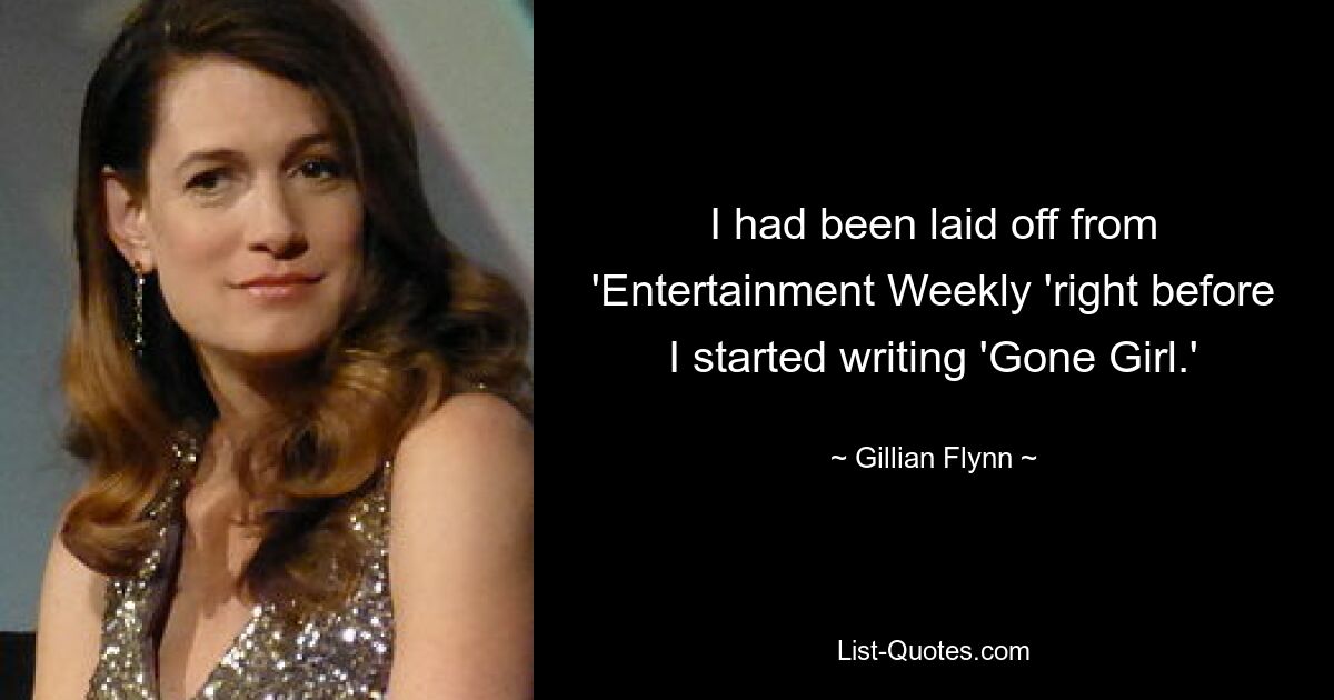 I had been laid off from 'Entertainment Weekly 'right before I started writing 'Gone Girl.' — © Gillian Flynn