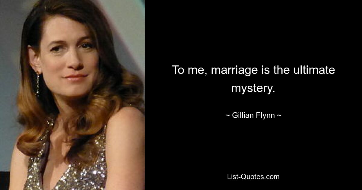 To me, marriage is the ultimate mystery. — © Gillian Flynn