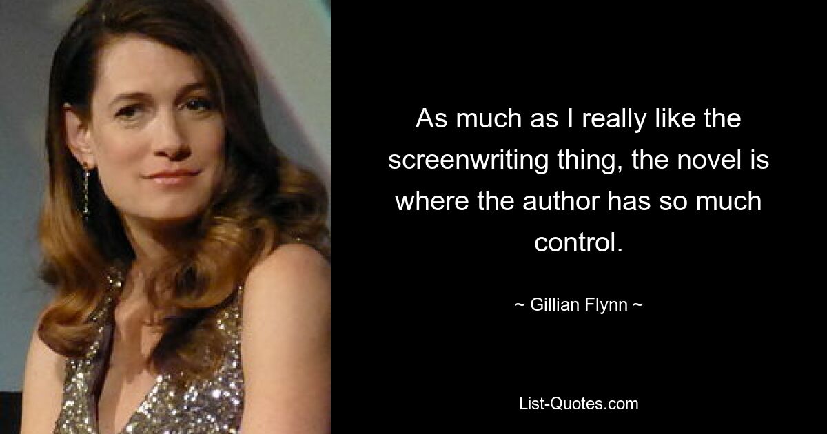 As much as I really like the screenwriting thing, the novel is where the author has so much control. — © Gillian Flynn