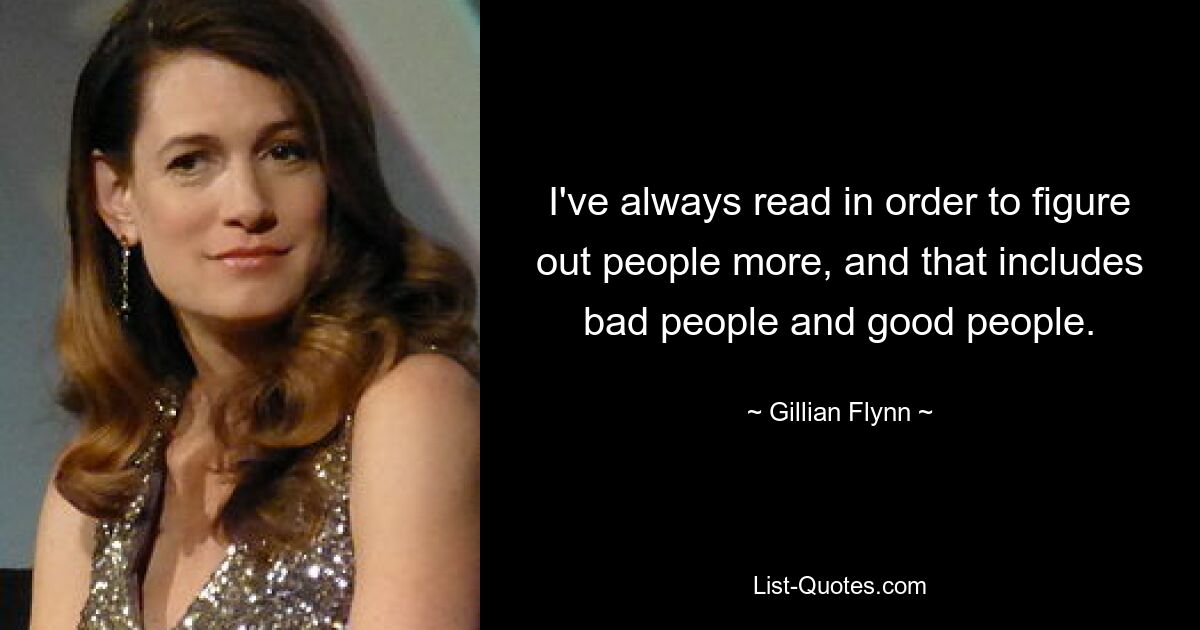 I've always read in order to figure out people more, and that includes bad people and good people. — © Gillian Flynn