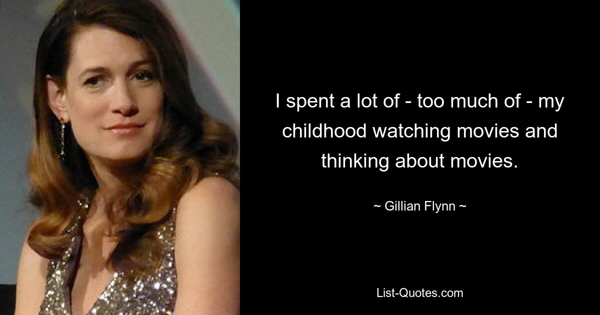 I spent a lot of - too much of - my childhood watching movies and thinking about movies. — © Gillian Flynn