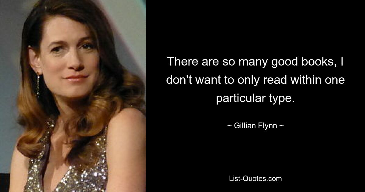 There are so many good books, I don't want to only read within one particular type. — © Gillian Flynn