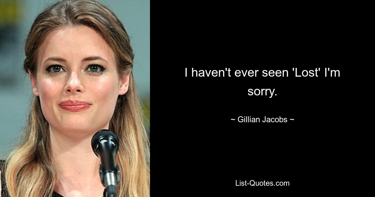 I haven't ever seen 'Lost' I'm sorry. — © Gillian Jacobs