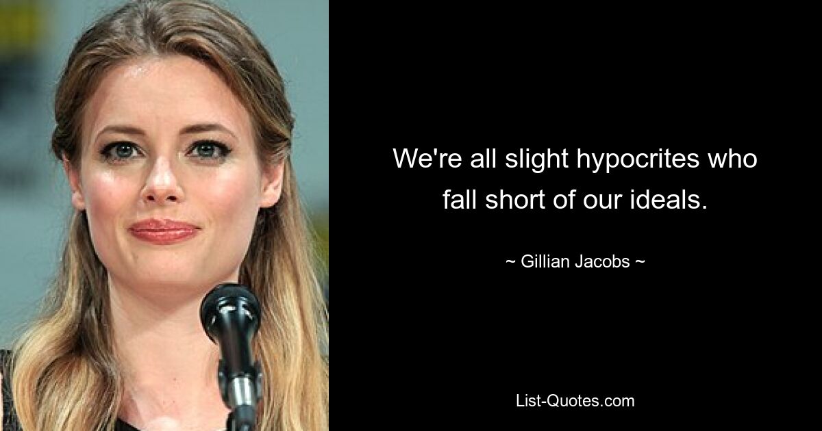 We're all slight hypocrites who fall short of our ideals. — © Gillian Jacobs