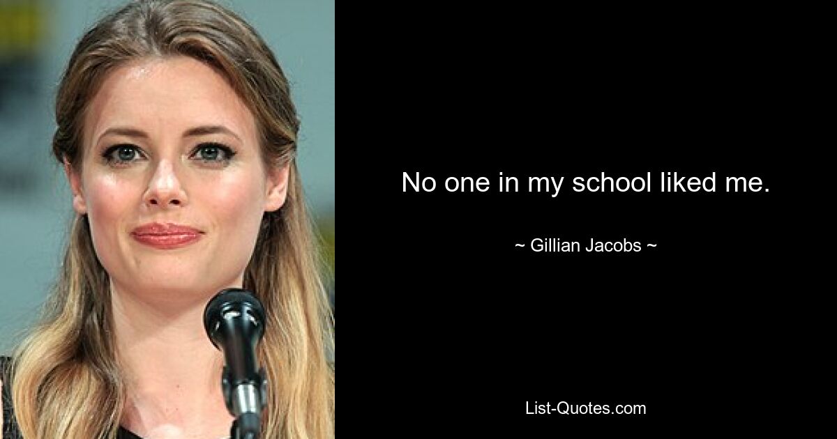 No one in my school liked me. — © Gillian Jacobs