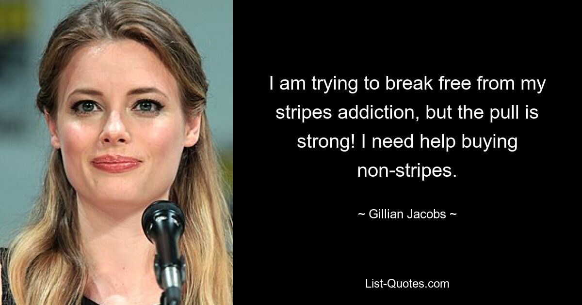 I am trying to break free from my stripes addiction, but the pull is strong! I need help buying non-stripes. — © Gillian Jacobs