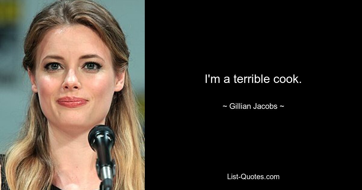 I'm a terrible cook. — © Gillian Jacobs