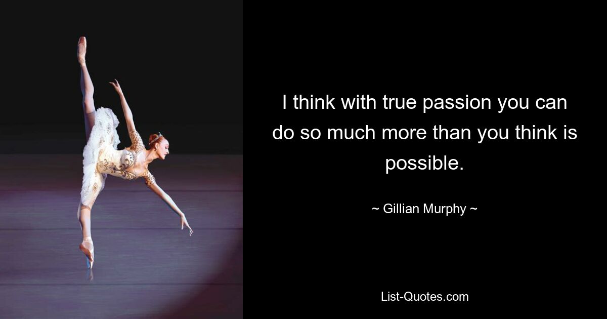 I think with true passion you can do so much more than you think is possible. — © Gillian Murphy