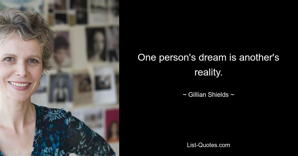 One person's dream is another's reality. — © Gillian Shields