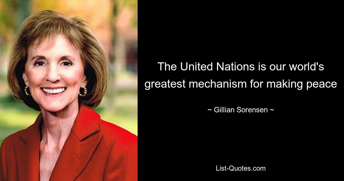 The United Nations is our world's greatest mechanism for making peace — © Gillian Sorensen