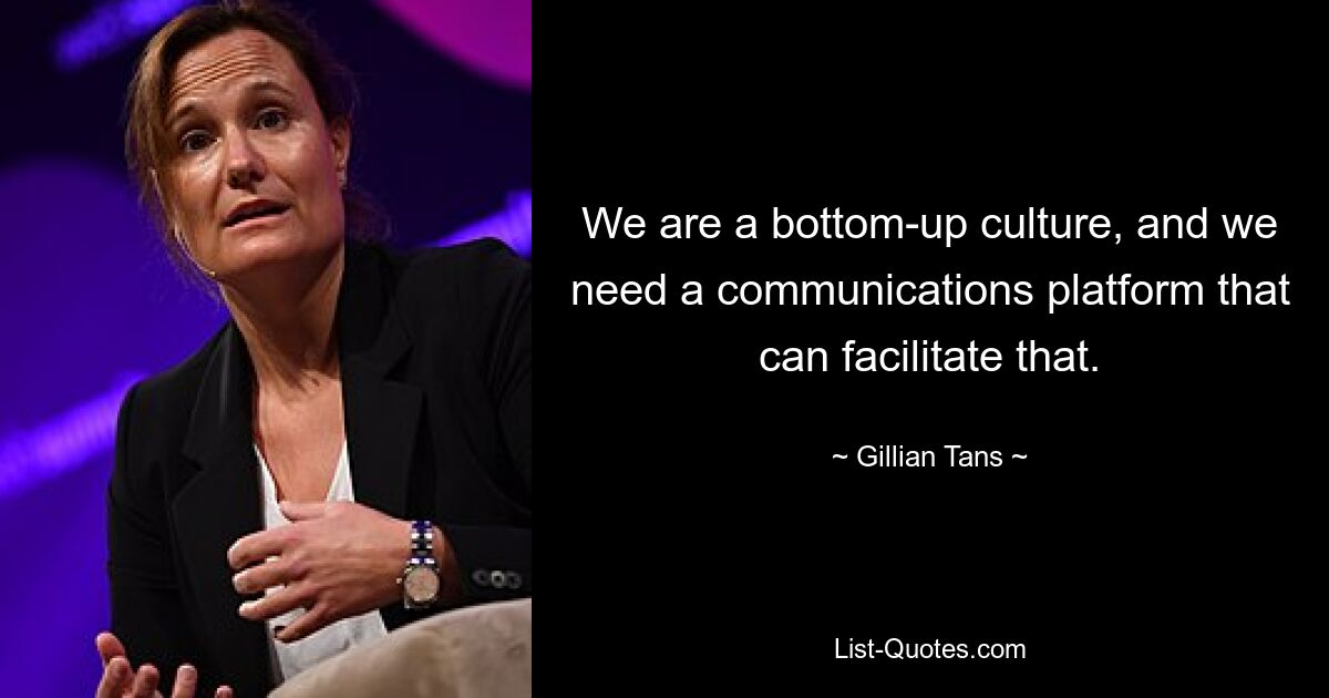 We are a bottom-up culture, and we need a communications platform that can facilitate that. — © Gillian Tans